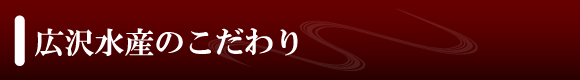 広沢水産のこだわり